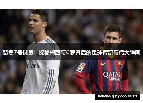 聚焦7号球员：探秘梅西与C罗背后的足球传奇与伟大瞬间