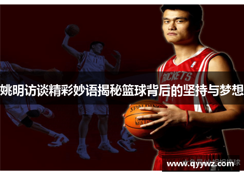 姚明访谈精彩妙语揭秘篮球背后的坚持与梦想