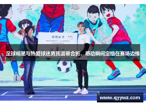 足球明星与热爱球迷男孩温馨合影，感动瞬间定格在赛场边缘