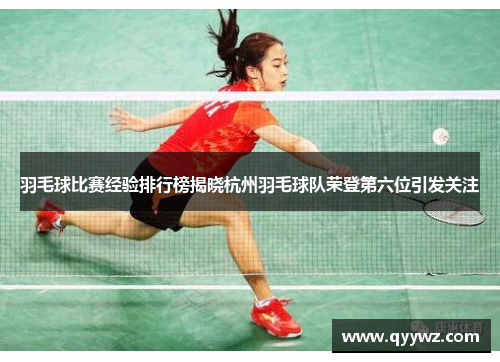 羽毛球比赛经验排行榜揭晓杭州羽毛球队荣登第六位引发关注