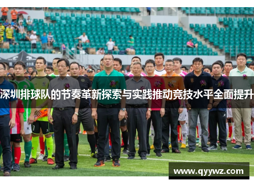 深圳排球队的节奏革新探索与实践推动竞技水平全面提升