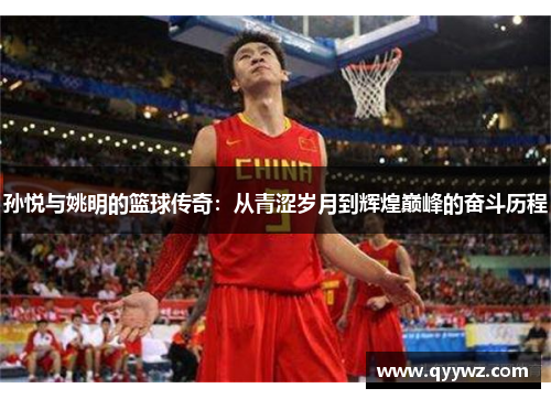 孙悦与姚明的篮球传奇：从青涩岁月到辉煌巅峰的奋斗历程