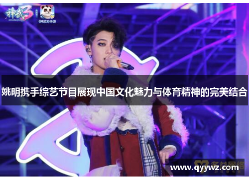 姚明携手综艺节目展现中国文化魅力与体育精神的完美结合