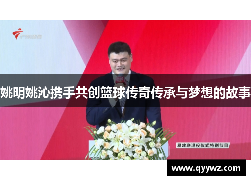 姚明姚沁携手共创篮球传奇传承与梦想的故事