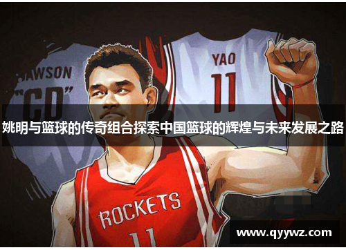 姚明与篮球的传奇组合探索中国篮球的辉煌与未来发展之路