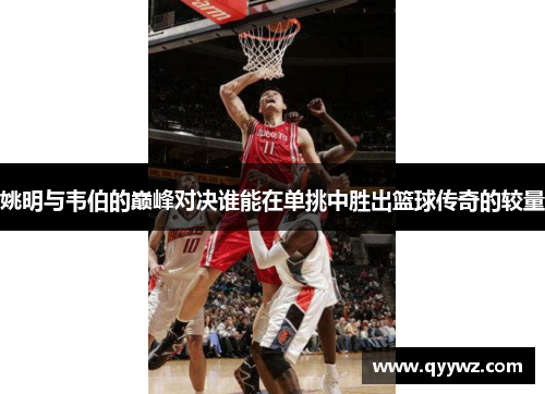 姚明与韦伯的巅峰对决谁能在单挑中胜出篮球传奇的较量