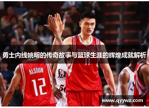 勇士内线姚明的传奇故事与篮球生涯的辉煌成就解析