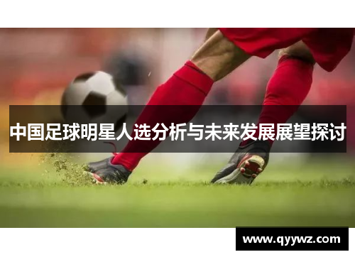 中国足球明星人选分析与未来发展展望探讨
