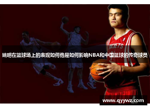 姚明在篮球场上的表现如何他是如何影响NBA和中国篮球的传奇球员