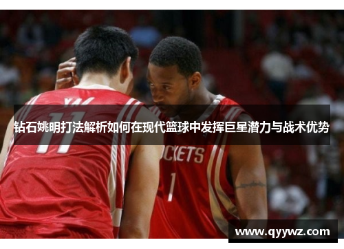 钻石姚明打法解析如何在现代篮球中发挥巨星潜力与战术优势
