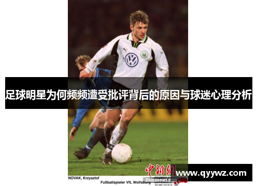 足球明星为何频频遭受批评背后的原因与球迷心理分析