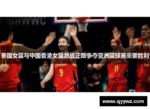 泰国女篮与中国香港女篮激战正酣争夺亚洲篮球赛重要胜利