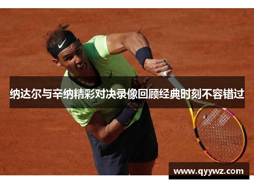 纳达尔与辛纳精彩对决录像回顾经典时刻不容错过