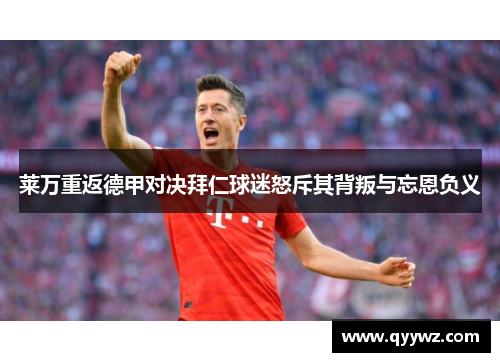 莱万重返德甲对决拜仁球迷怒斥其背叛与忘恩负义