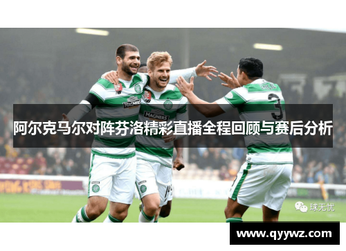 阿尔克马尔对阵芬洛精彩直播全程回顾与赛后分析